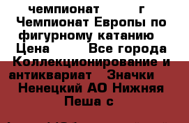 11.1) чемпионат : 1970 г - Чемпионат Европы по фигурному катанию › Цена ­ 99 - Все города Коллекционирование и антиквариат » Значки   . Ненецкий АО,Нижняя Пеша с.